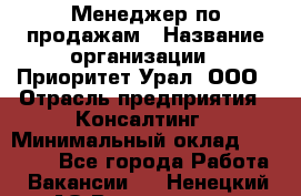 Менеджер по продажам › Название организации ­ Приоритет Урал, ООО › Отрасль предприятия ­ Консалтинг › Минимальный оклад ­ 37 000 - Все города Работа » Вакансии   . Ненецкий АО,Волоковая д.